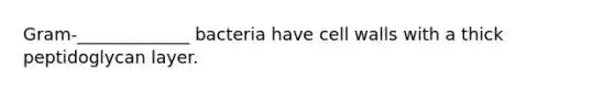 Gram-_____________ bacteria have cell walls with a thick peptidoglycan layer.