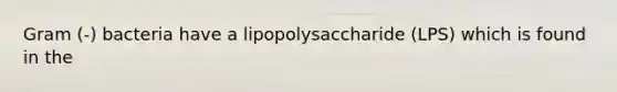 Gram (-) bacteria have a lipopolysaccharide (LPS) which is found in the