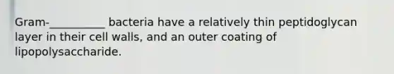 Gram-__________ bacteria have a relatively thin peptidoglycan layer in their cell walls, and an outer coating of lipopolysaccharide.