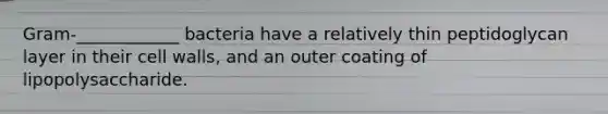 Gram-____________ bacteria have a relatively thin peptidoglycan layer in their cell walls, and an outer coating of lipopolysaccharide.
