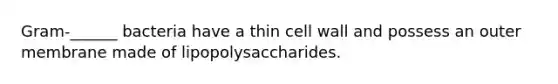 Gram-______ bacteria have a thin cell wall and possess an outer membrane made of lipopolysaccharides.