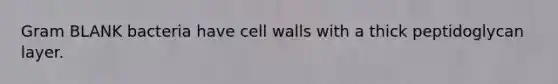 Gram BLANK bacteria have cell walls with a thick peptidoglycan layer.