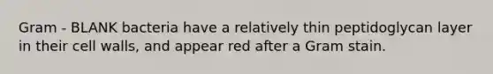 Gram - BLANK bacteria have a relatively thin peptidoglycan layer in their cell walls, and appear red after a Gram stain.