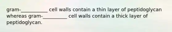 gram-___________ cell walls contain a thin layer of peptidoglycan whereas gram-__________ cell walls contain a thick layer of peptidoglycan.