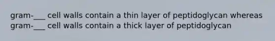 gram-___ cell walls contain a thin layer of peptidoglycan whereas gram-___ cell walls contain a thick layer of peptidoglycan