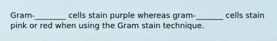 Gram-________ cells stain purple whereas gram-_______ cells stain pink or red when using the Gram stain technique.