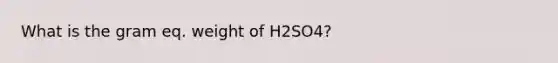 What is the gram eq. weight of H2SO4?