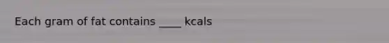 Each gram of fat contains ____ kcals