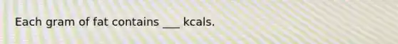 Each gram of fat contains ___ kcals.