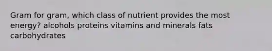 Gram for gram, which class of nutrient provides the most energy?​ ​alcohols ​proteins vitamins and minerals​ fats ​carbohydrates