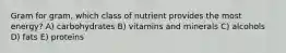 Gram for gram, which class of nutrient provides the most energy?​ A) carbohydrates B) vitamins and minerals​ C) alcohols D) fats E) ​proteins