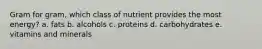 Gram for gram, which class of nutrient provides the most energy? a. fats b. alcohols c. proteins d. carbohydrates e. vitamins and minerals