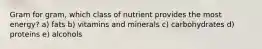 Gram for gram, which class of nutrient provides the most energy?​ a) ​fats b) vitamins and minerals​ c) carbohydrates d) proteins e) alcohols