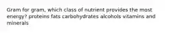 Gram for gram, which class of nutrient provides the most energy?​ ​proteins ​fats ​carbohydrates ​alcohols vitamins and minerals​