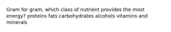 Gram for gram, which class of nutrient provides the most energy?​ ​proteins ​fats ​carbohydrates ​alcohols vitamins and minerals​