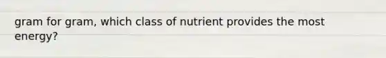 gram for gram, which class of nutrient provides the most energy?