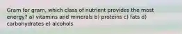 Gram for gram, which class of nutrient provides the most energy? a) vitamins and minerals b) proteins c) fats d) carbohydrates e) alcohols