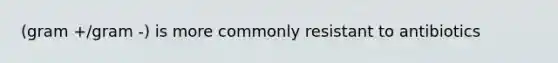(gram +/gram -) is more commonly resistant to antibiotics
