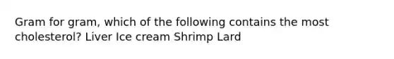 Gram for gram, which of the following contains the most cholesterol? Liver Ice cream Shrimp Lard