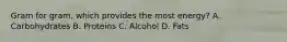 Gram for gram, which provides the most energy? A. Carbohydrates B. Proteins C. Alcohol D. Fats