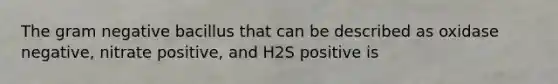 The gram negative bacillus that can be described as oxidase negative, nitrate positive, and H2S positive is