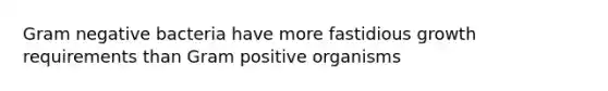 Gram negative bacteria have more fastidious growth requirements than Gram positive organisms