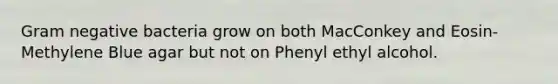 Gram negative bacteria grow on both MacConkey and Eosin-Methylene Blue agar but not on Phenyl ethyl alcohol.