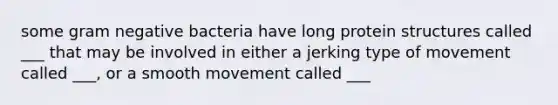 some gram negative bacteria have long protein structures called ___ that may be involved in either a jerking type of movement called ___, or a smooth movement called ___