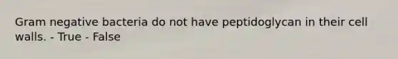 Gram negative bacteria do not have peptidoglycan in their cell walls. - True - False