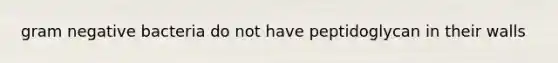 gram negative bacteria do not have peptidoglycan in their walls