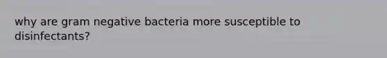 why are gram negative bacteria more susceptible to disinfectants?
