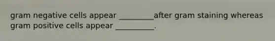 gram negative cells appear _________after gram staining whereas gram positive cells appear __________.