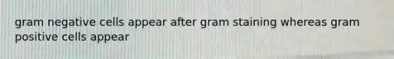 gram negative cells appear after gram staining whereas gram positive cells appear