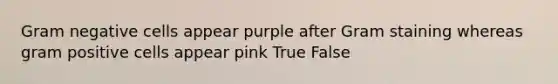 Gram negative cells appear purple after Gram staining whereas gram positive cells appear pink True False