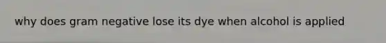 why does gram negative lose its dye when alcohol is applied