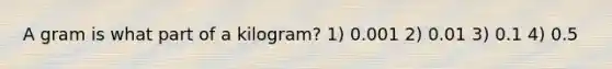 A gram is what part of a kilogram? 1) 0.001 2) 0.01 3) 0.1 4) 0.5