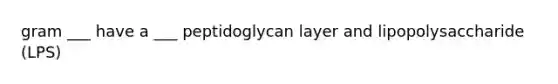 gram ___ have a ___ peptidoglycan layer and lipopolysaccharide (LPS)