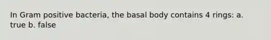 In Gram positive bacteria, the basal body contains 4 rings: a. true b. false