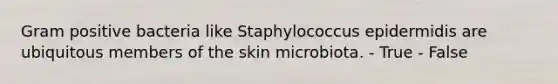 Gram positive bacteria like Staphylococcus epidermidis are ubiquitous members of the skin microbiota. - True - False