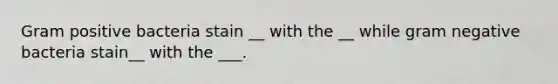 Gram positive bacteria stain __ with the __ while gram negative bacteria stain__ with the ___.