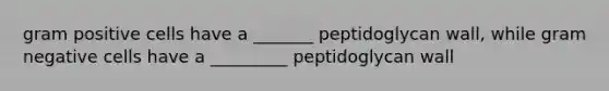 gram positive cells have a _______ peptidoglycan wall, while gram negative cells have a _________ peptidoglycan wall