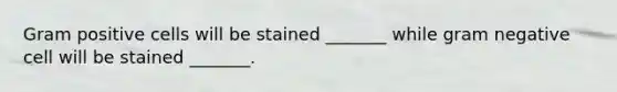 Gram positive cells will be stained _______ while gram negative cell will be stained _______.