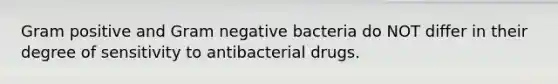 Gram positive and Gram negative bacteria do NOT differ in their degree of sensitivity to antibacterial drugs.