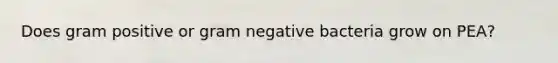 Does gram positive or gram negative bacteria grow on PEA?