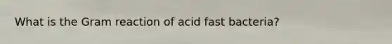 What is the Gram reaction of acid fast bacteria?