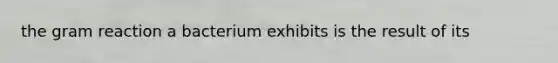 the gram reaction a bacterium exhibits is the result of its