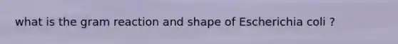 what is the gram reaction and shape of Escherichia coli ?