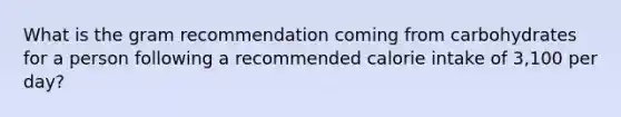 What is the gram recommendation coming from carbohydrates for a person following a recommended calorie intake of 3,100 per day?