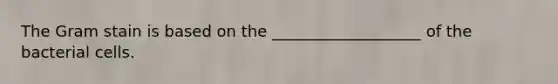 The Gram stain is based on the ___________________ of the bacterial cells.