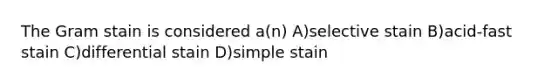 The Gram stain is considered a(n) A)selective stain B)acid-fast stain C)differential stain D)simple stain